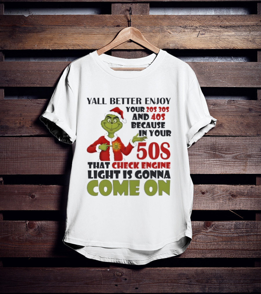 Y’all Better Enjoy Your 205 305 And 40s Because In Your 50s That Check Engine Light Is Gonna Come On Grinch T-Shirt