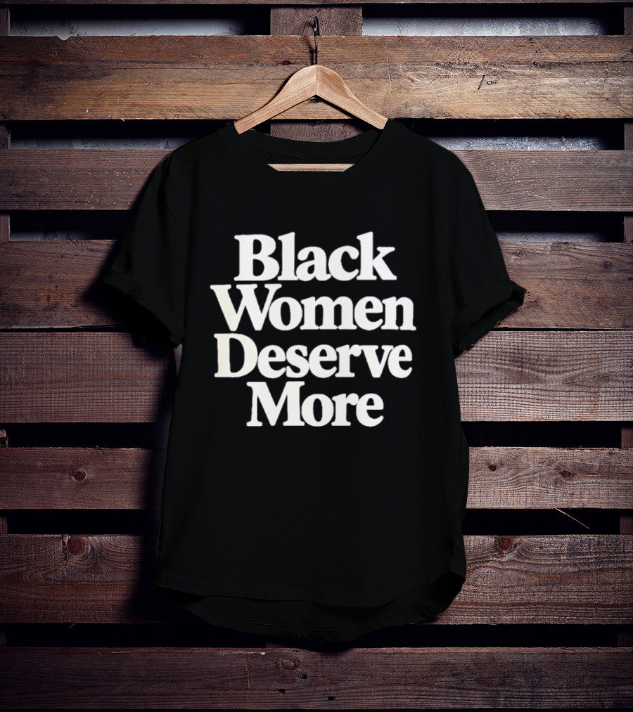 Black Women Deserve More Empowerment Equality Justice Inclusion Awareness T-Shirt