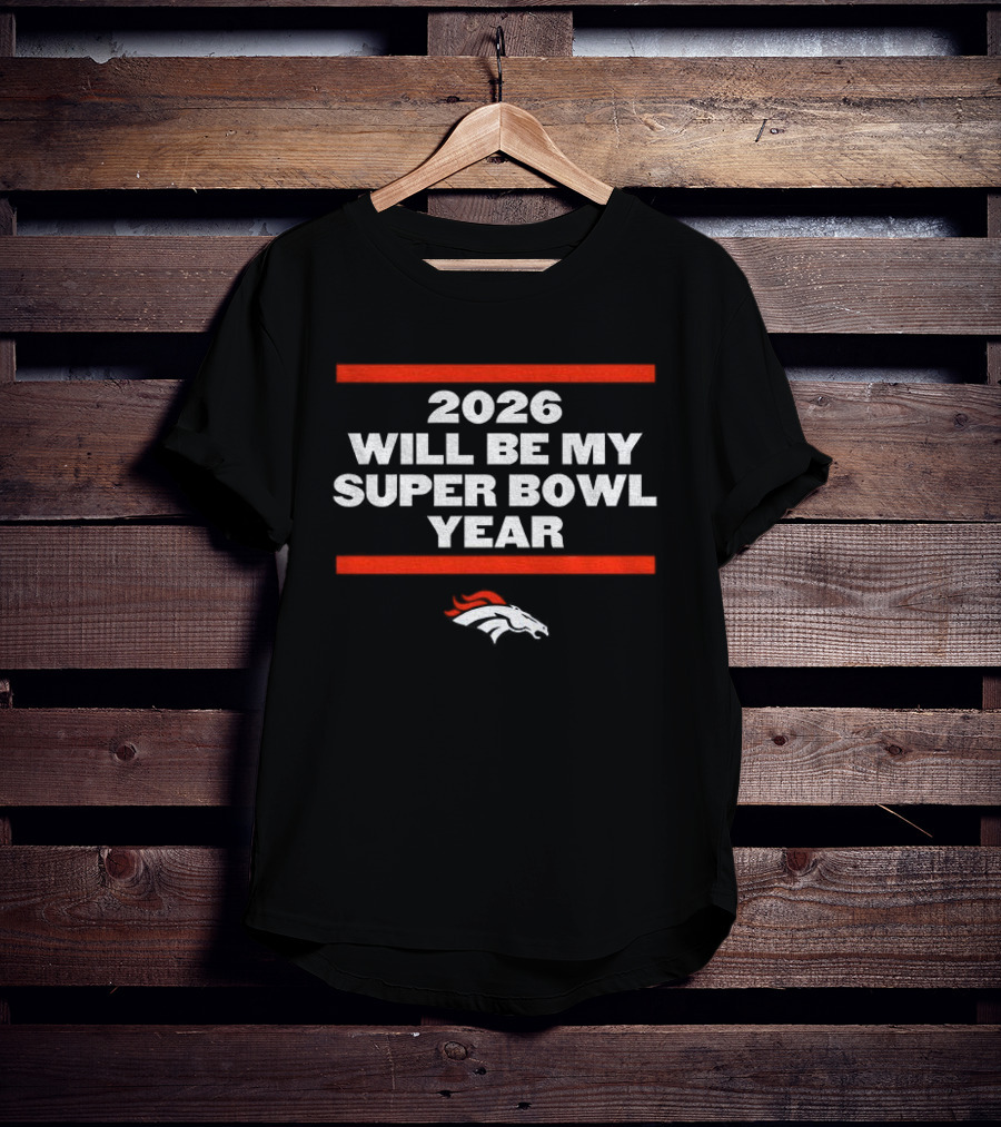 Denver Broncos 2026 Will Be My Super Bowl Year Football NFL Iconic Team Enthusiasts T-Shirt