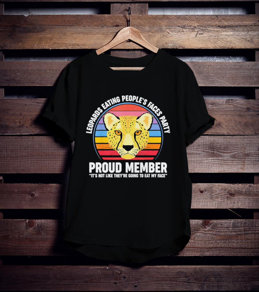 Leopards Eating People’s Faces Party Proud Member It’s Not Like They’re Going To Eat My Face T-Shirt