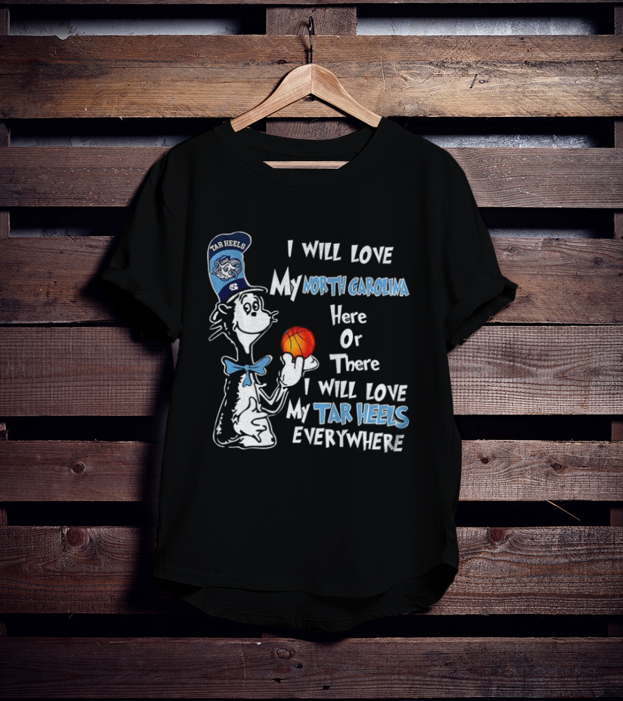 I Will Love My North Carolina Here Or There I Will Love My Tar Heels Everywhere T-Shirt