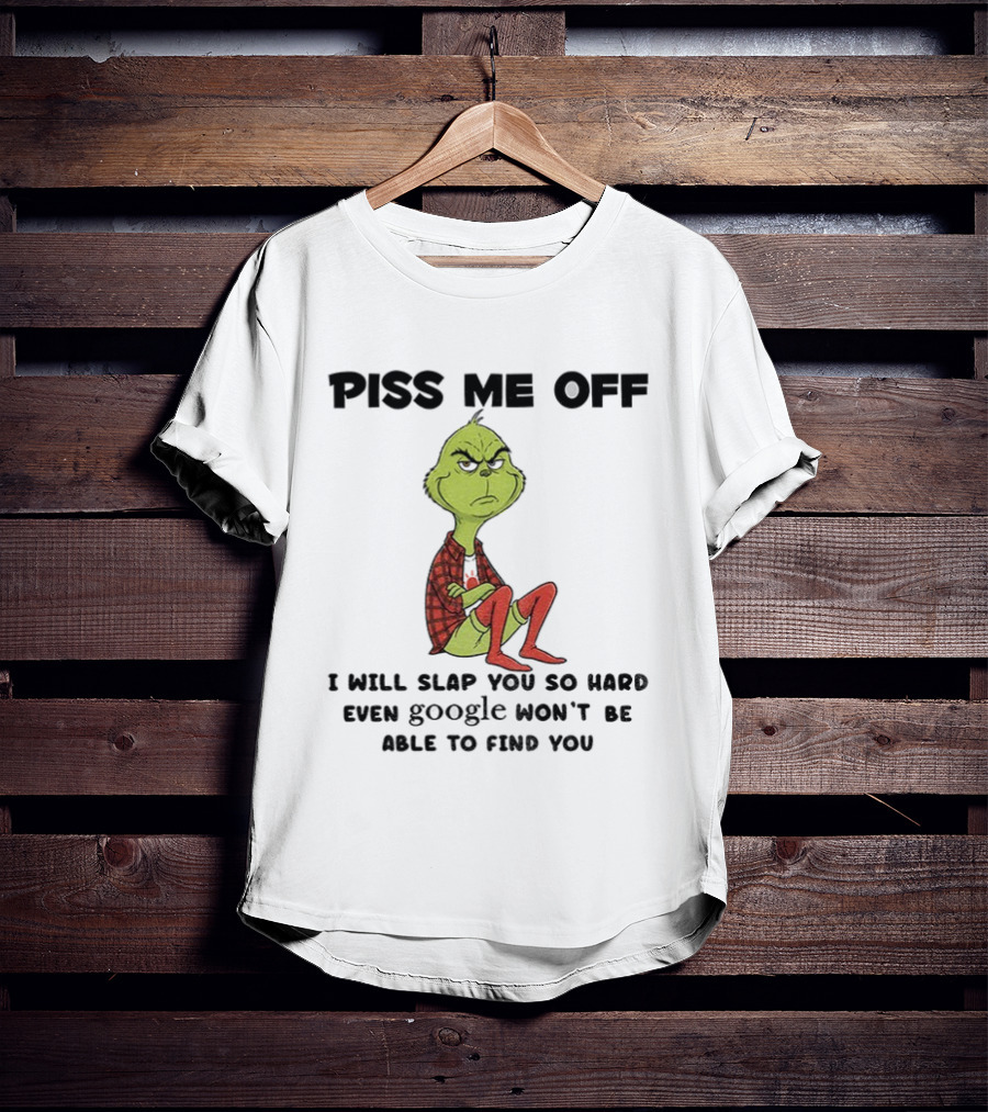 Grinch Piss Me Off I Will Slap You So Hard Even Google Won’t Be Able To Find You T-Shirt