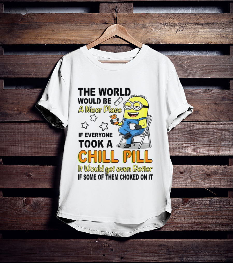 Minion A Nicer Place Chill Pill It Would Get Even Better T-Shirt