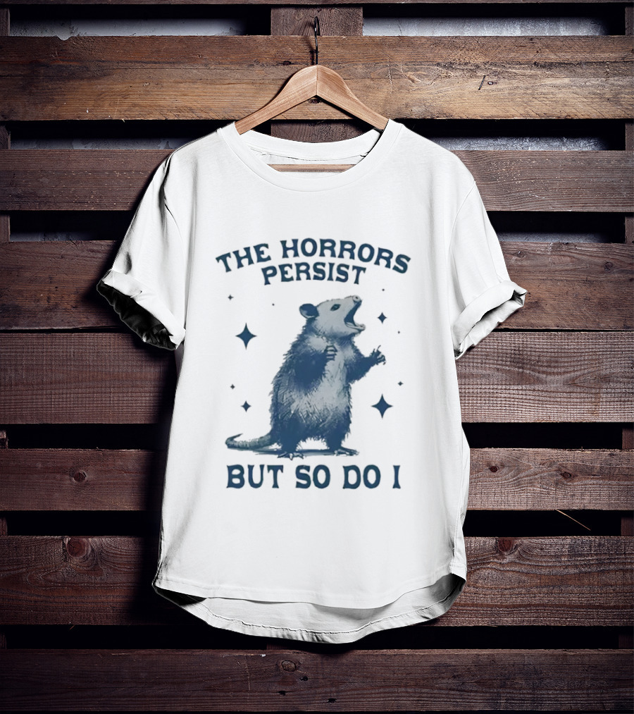 The Horrors Persist But So Do I Opossums T-Shirt