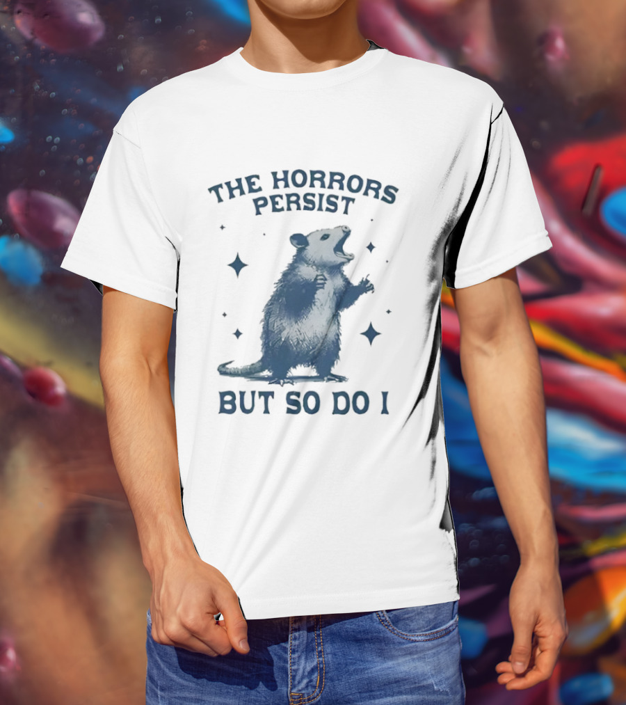 The Horrors Persist But So Do I Opossums T-Shirt