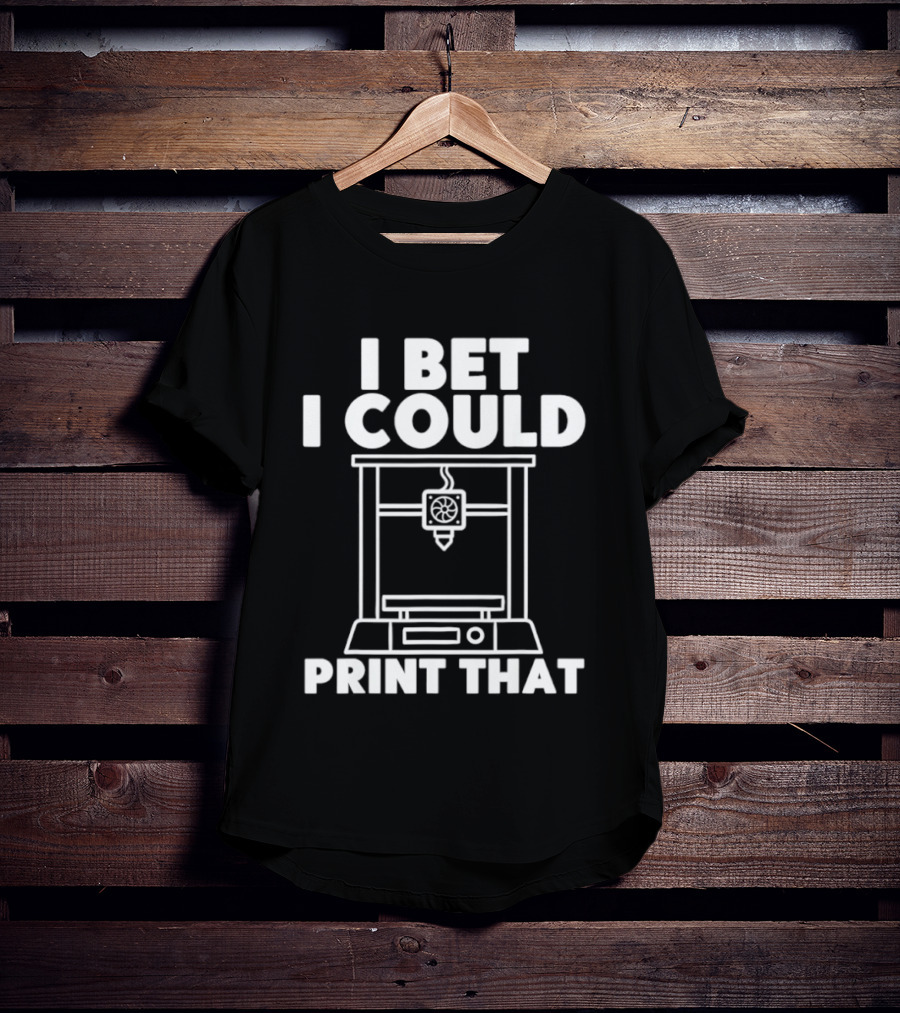 I Bet I Could Print That 3D Printer Enthusiast T-Shirt
