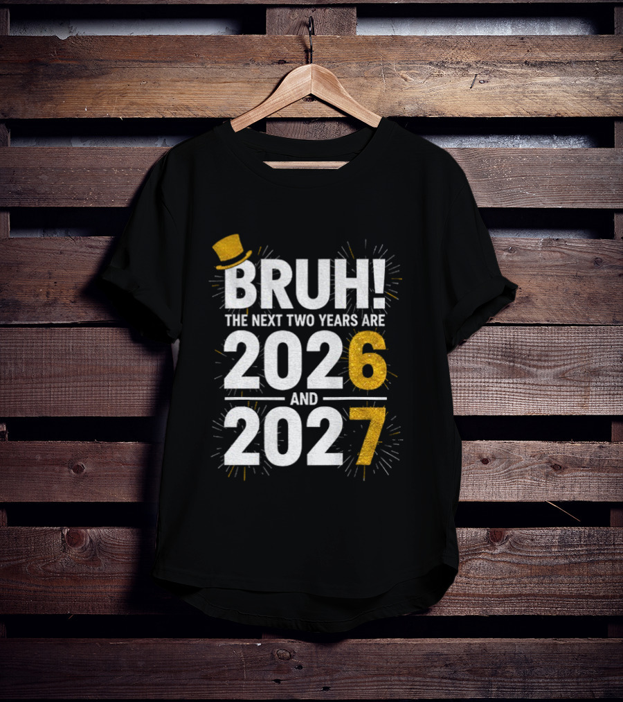 BRUH The Next Two Years Are 2026 And 2027 Fireworks New Year Celebration T-Shirt