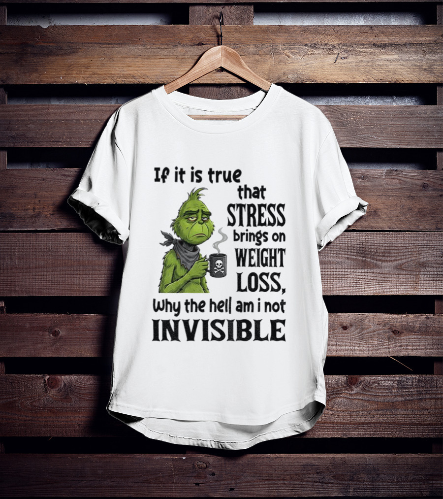 Grinch Stress Weight Loss Why Am I Not Invisible T-Shirt
