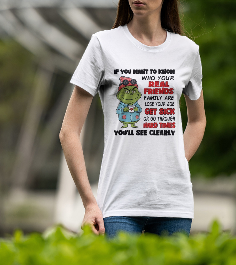 Grinch Real Friends Family Get Sick Hard Times You'll See Clearly T-Shirt