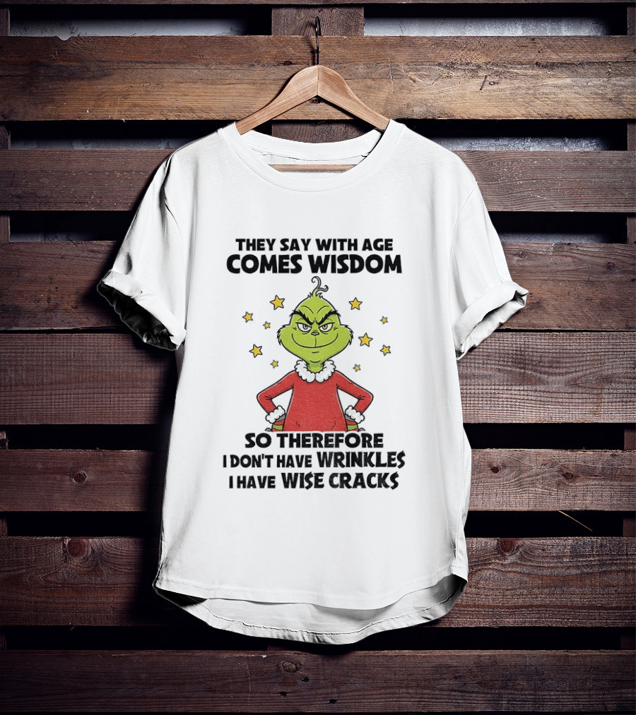 Grinch They Say With Age Comes Wisdom So Therefore I Don’t Have Wrinkles I Have Wise Cracks T-Shirt