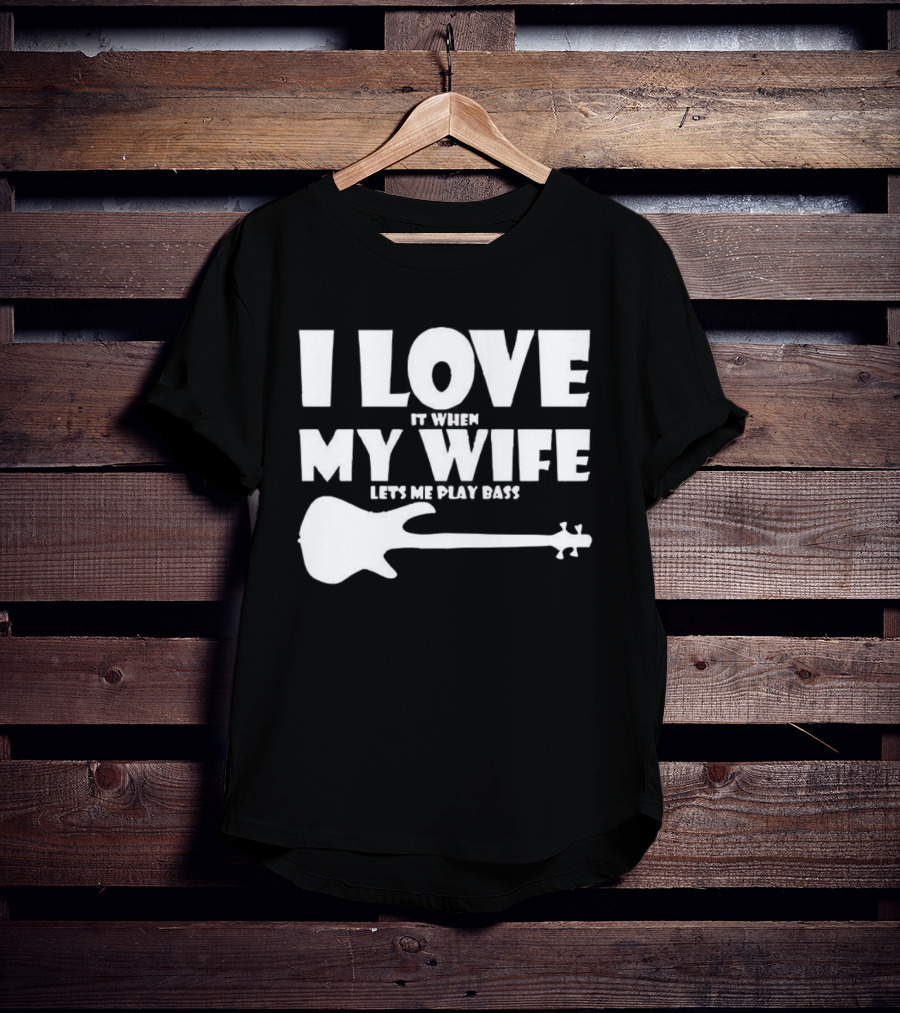 I Love It When My Wife Lets Me Play Bass Guitar T-Shirt