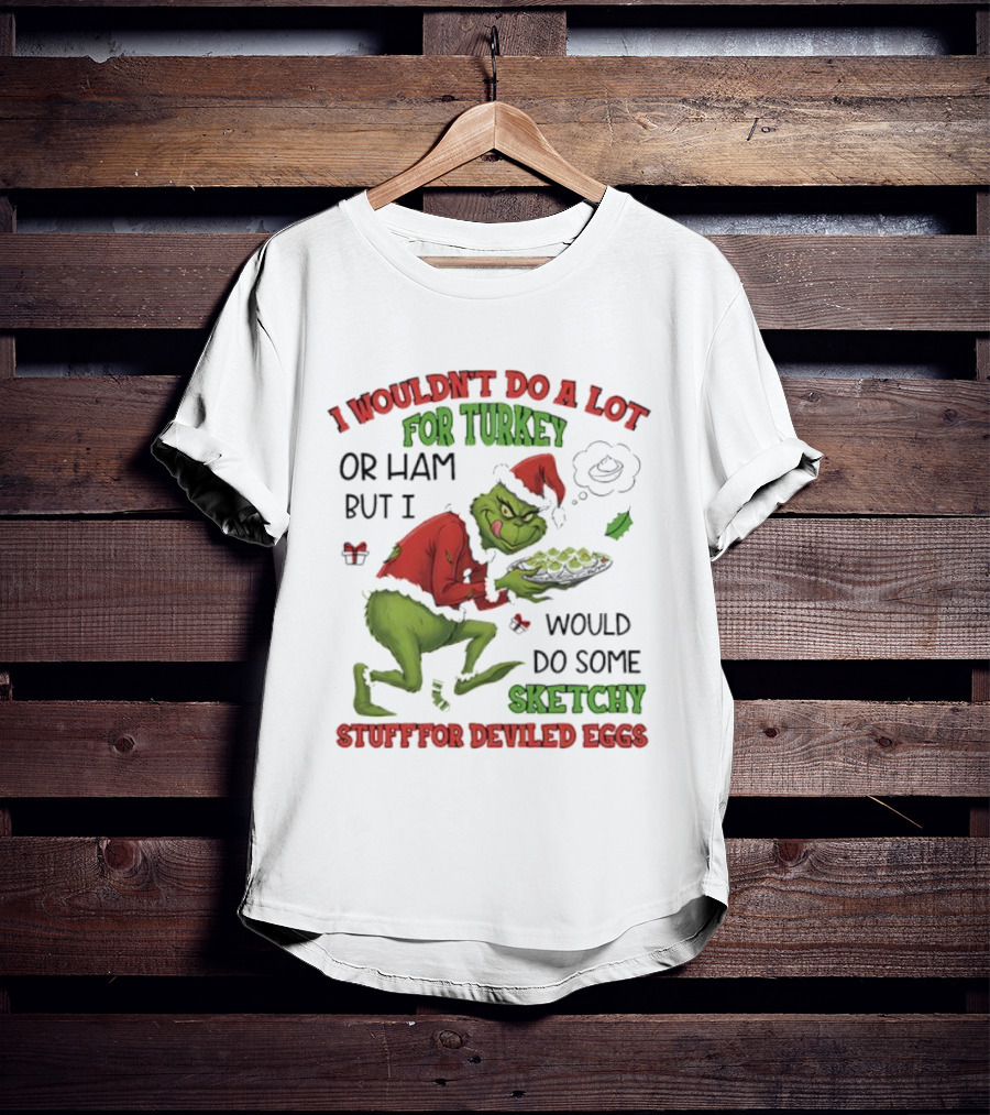 I Wouldn’t Do A Lot For Turkey Or Ham But I Would Do Some Sketchy Stuff For Deviled Eggs Grinch T-Shirt