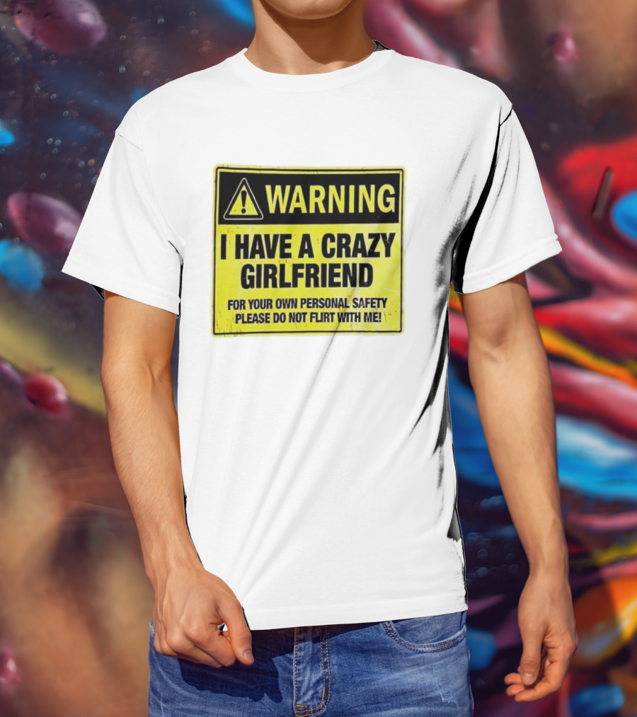 Warning I Have A Crazy Girlfriend Personal Safety Do Not Flirt With Me T-Shirt