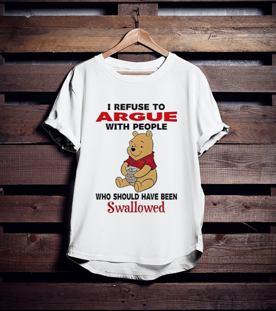 Pooh Bear Holding Huny I Refuse To Argue With People Who Should Have Been Swallowed T-Shirt