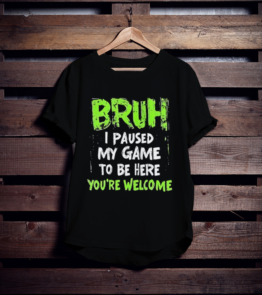 Bruh I Paused My Game To Be Here You’re Welcome T-Shirt