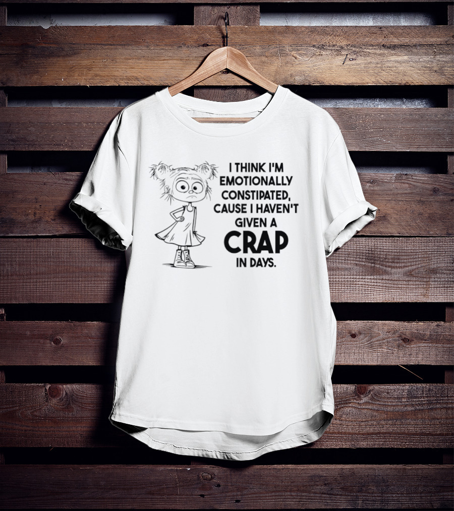 Cute Girl I Think I’m Emotionally Constipated Cause I Haven’t Given A Crap In Days T-Shirt
