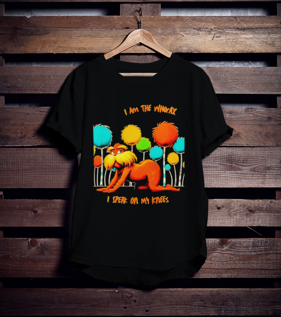 I Am The Whorax I Speak On My Knees Whorax Lorax T-Shirt