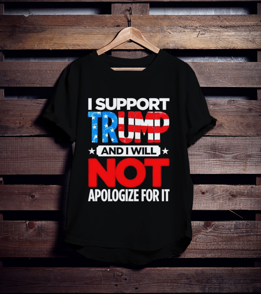 I Support Trump American Flag I Will Not Apologize T-Shirt