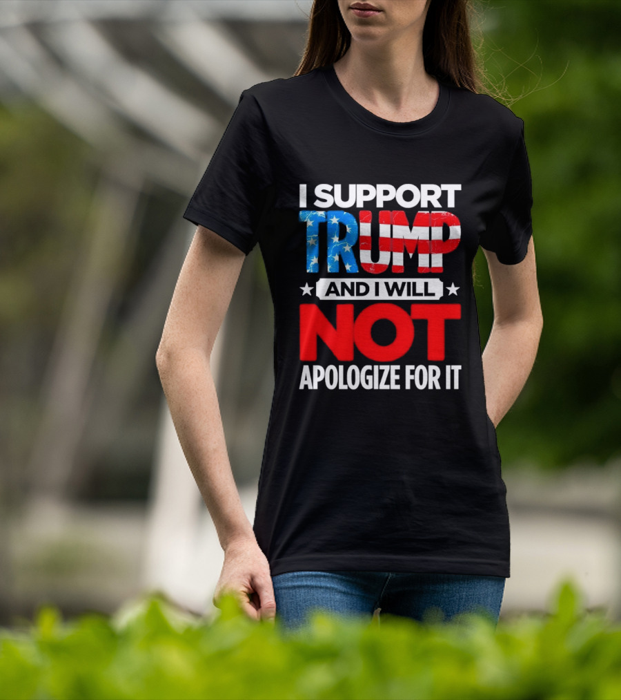 I Support Trump American Flag I Will Not Apologize T-Shirt