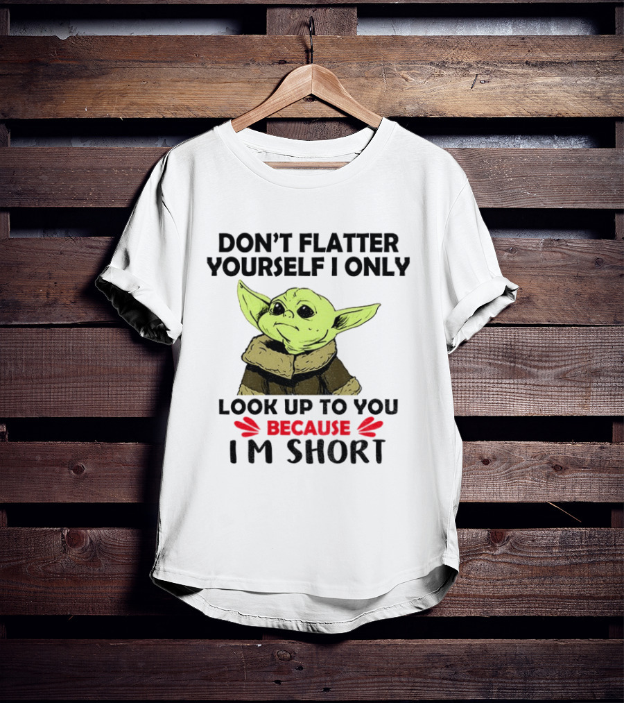 Baby Yoda Don't Flatter Yourself I Only Look Up To You Because I'm Short T-Shirt