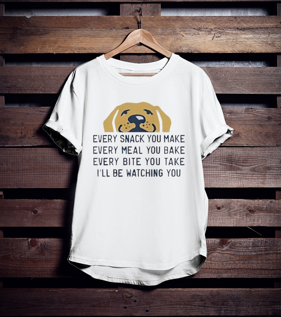 Every Snack You Make Yellow Dog Every Meal You Bake Every Bite You Take I'll Be Ing You T-Shirt