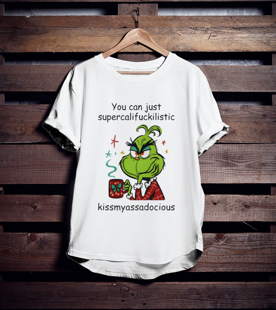 You Can Just Supercalifuckilistic Kissmyassadocious Grinch Holding T-Shirt
