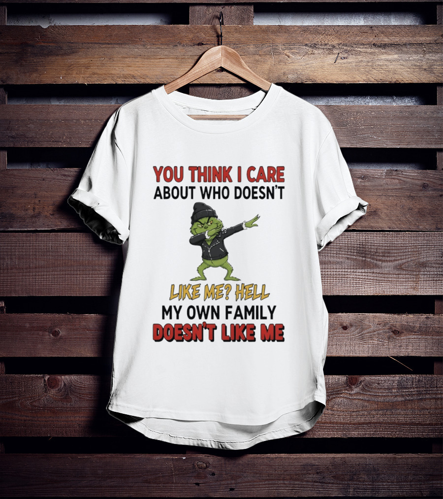 Grinch You Think I Care About Who Doesn’t Like Me Hell My Own Family Doesn’t Like Me T-Shirt