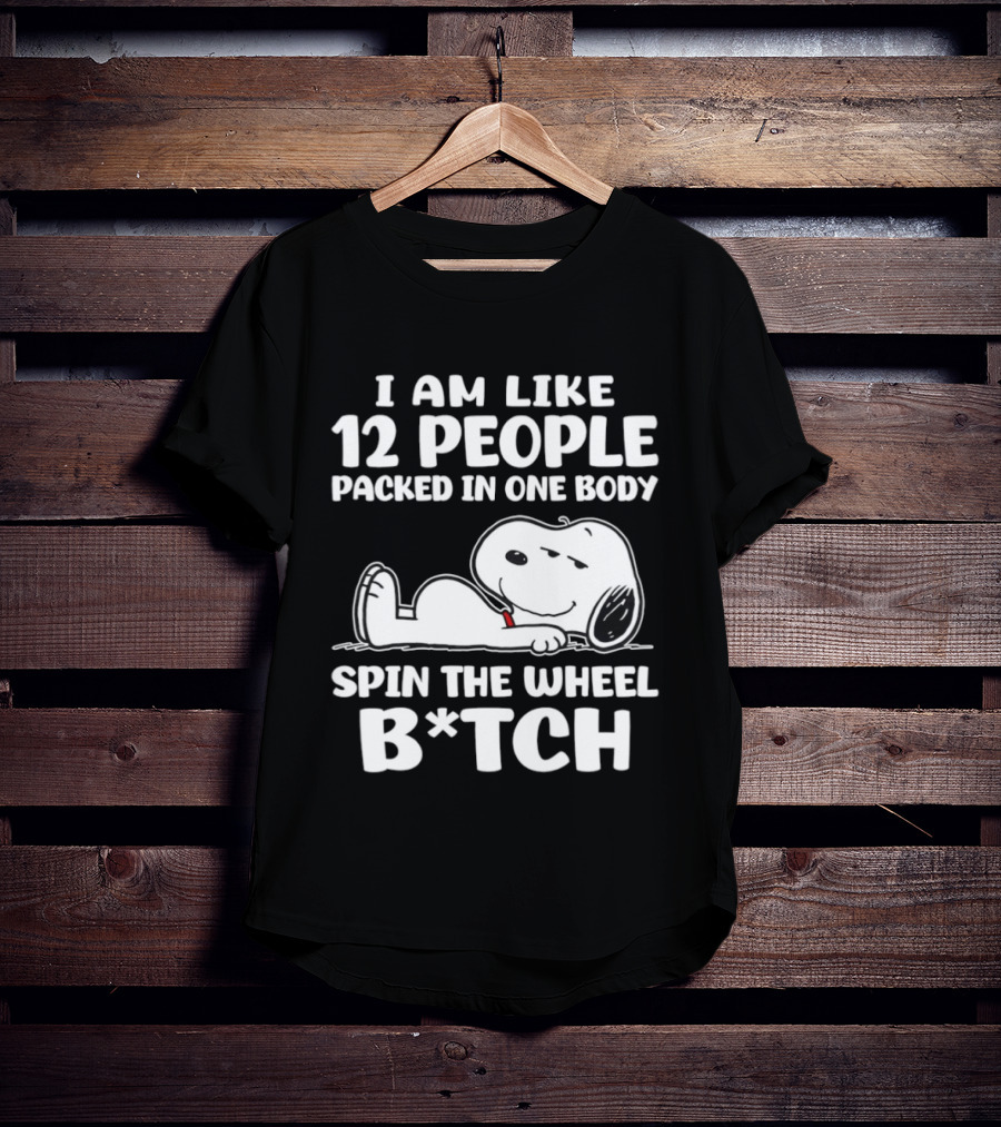 Snoopy I Am Like 12 People Packed In One Body Spin The Wheel B*tch T-Shirt
