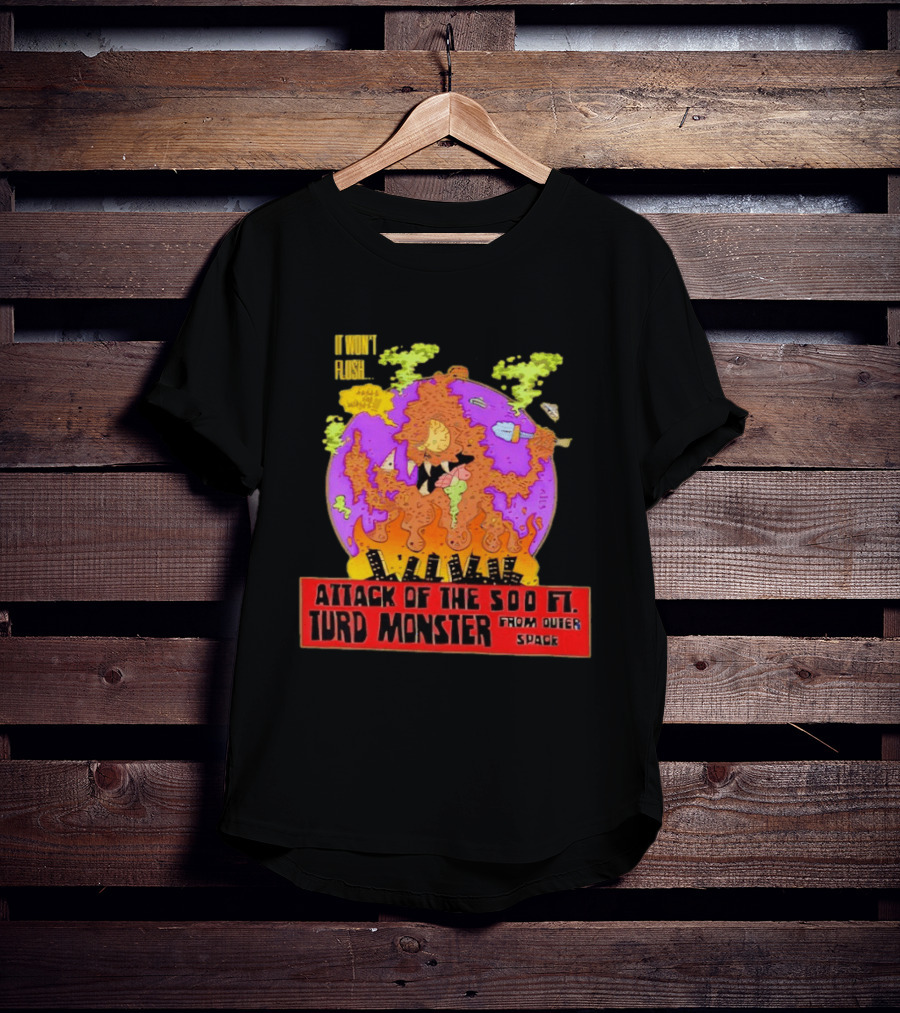 Attack Of The 500 Ft. Turd Monster From Outer Space Won't Flush T-Shirt