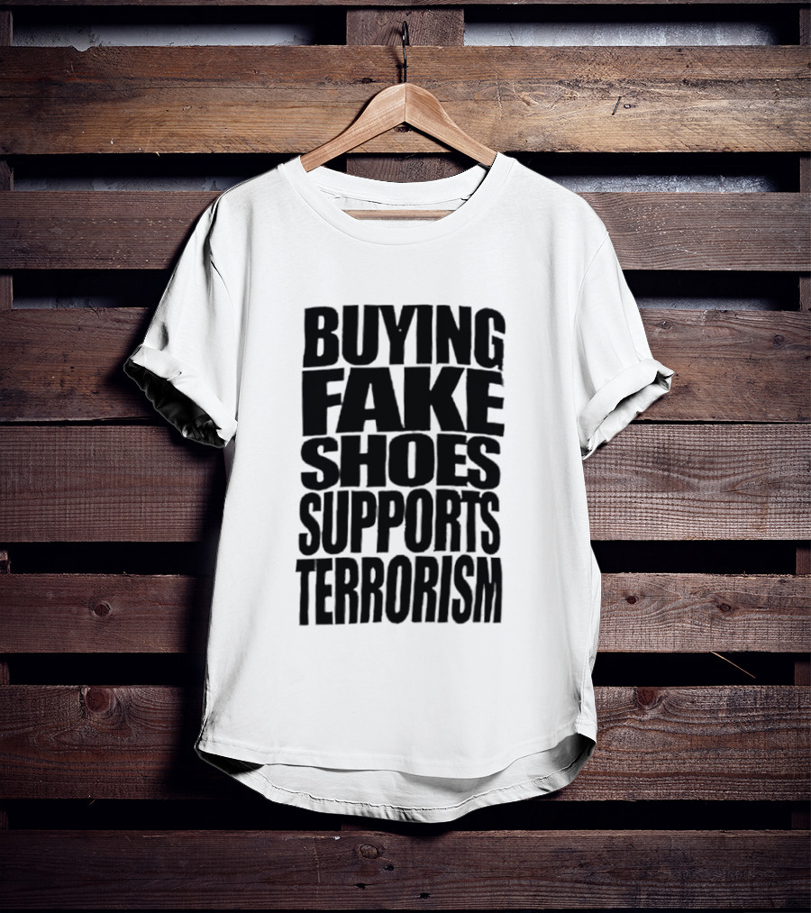 Buying Fake Shoes Supports Terrorism Controversial T-Shirt