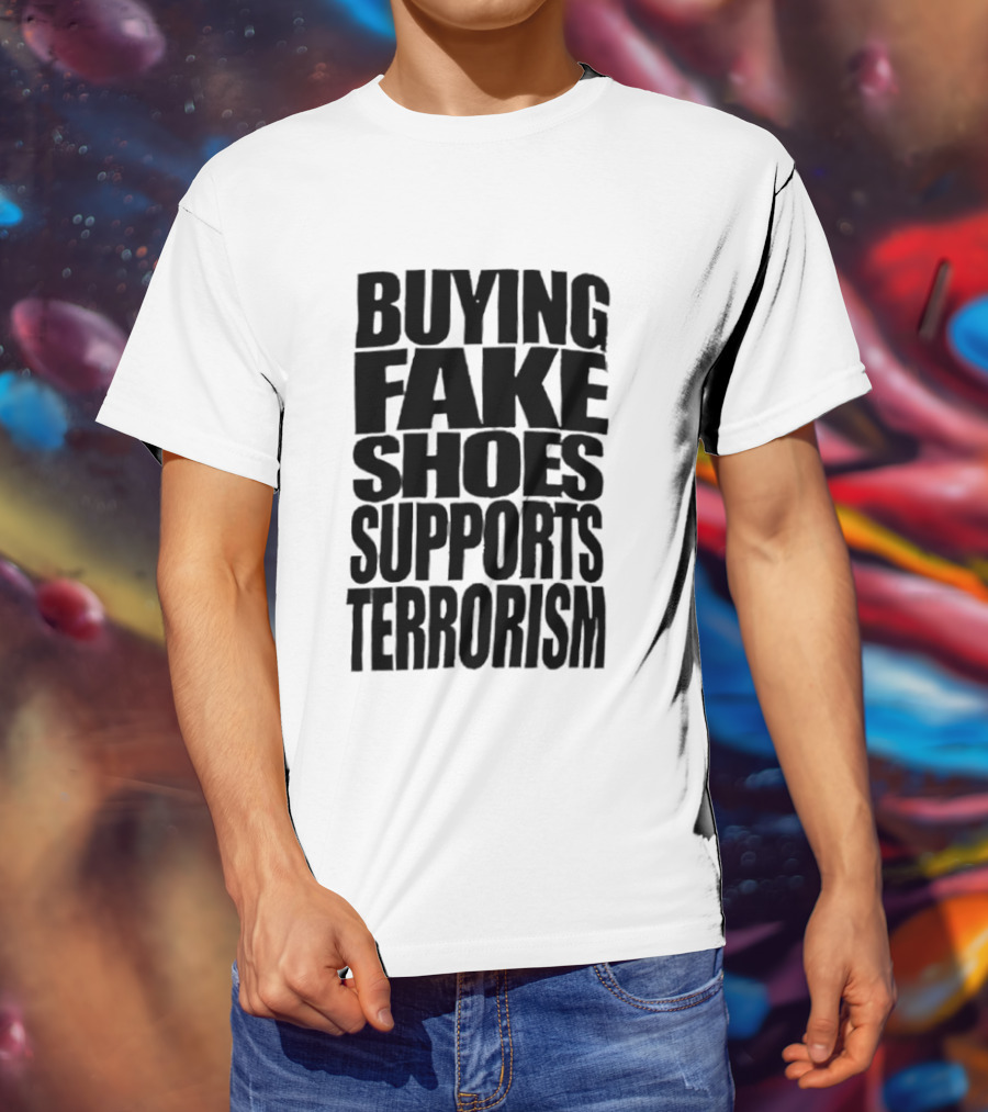 Buying Fake Shoes Supports Terrorism Controversial T-Shirt