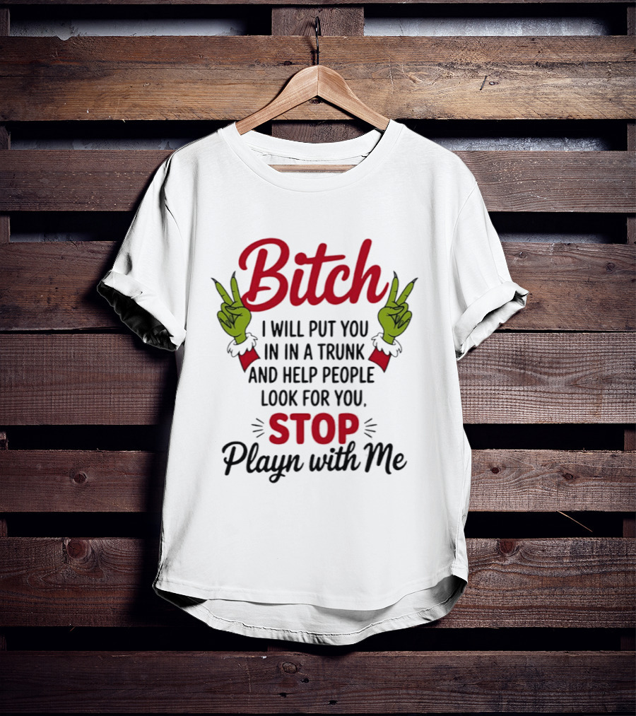Bitch I Will Put You In A Trunk And Help People Look For You Stop Playn With Me Grinch Hands T-Shirt