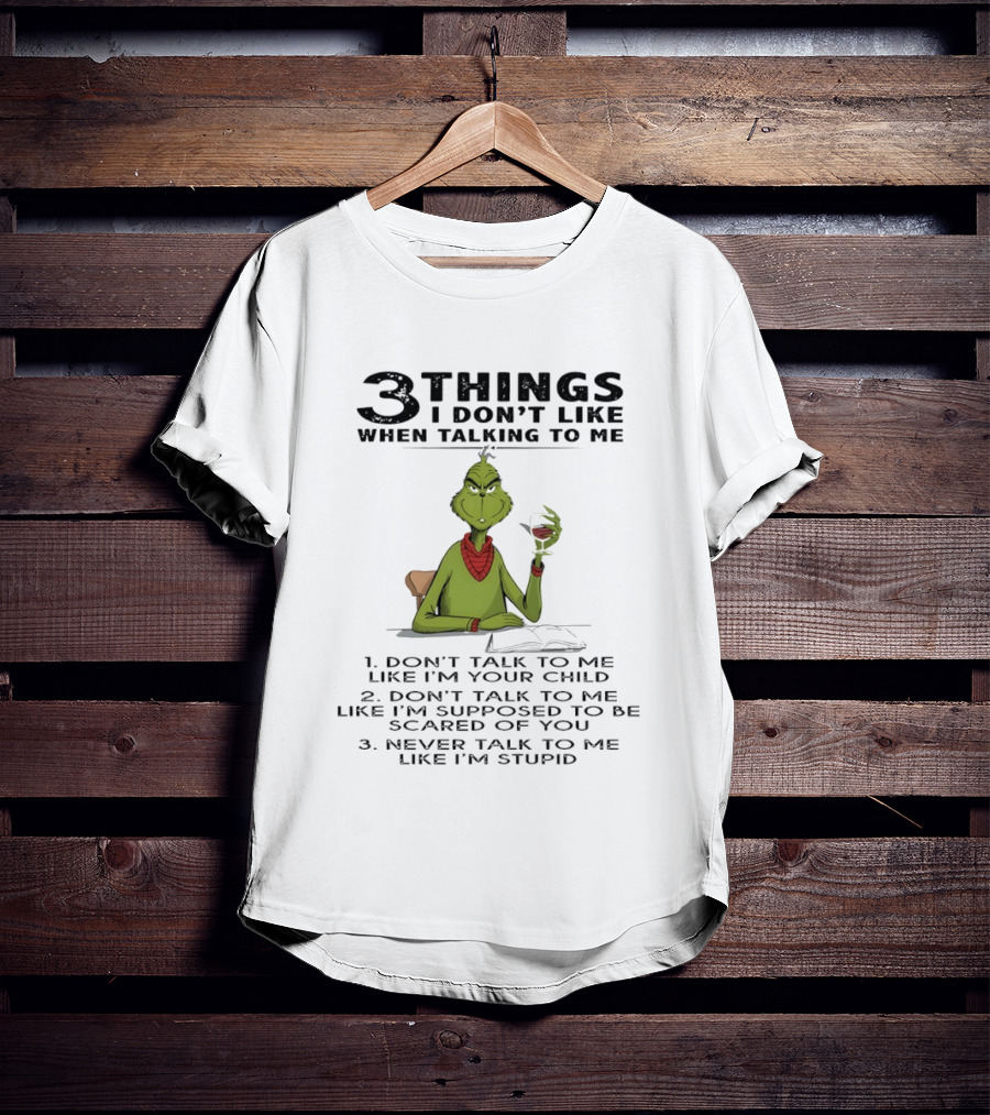 Grinch 3 Things I Don't Like Don't Talk To Me Like I'm Your Child Scared Of You Stupid T-Shirt