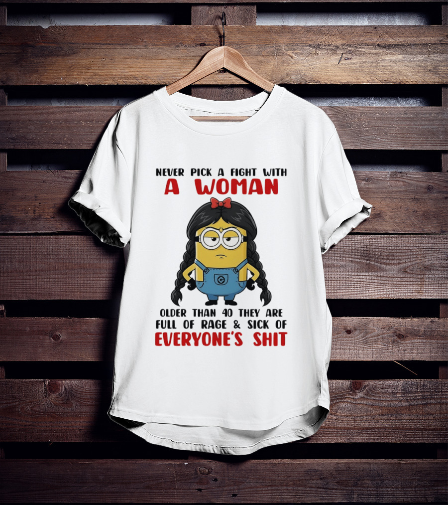Minion Never Pick A Fight With A Woman Older Than 40 Full Of Rage Sick Of Everyone's Shit T-Shirt