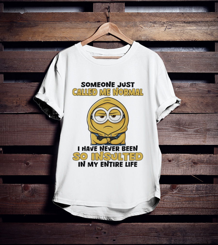 Someone Just Called Me Normal Minion Never Been So Insulted In Entire Life T-Shirt