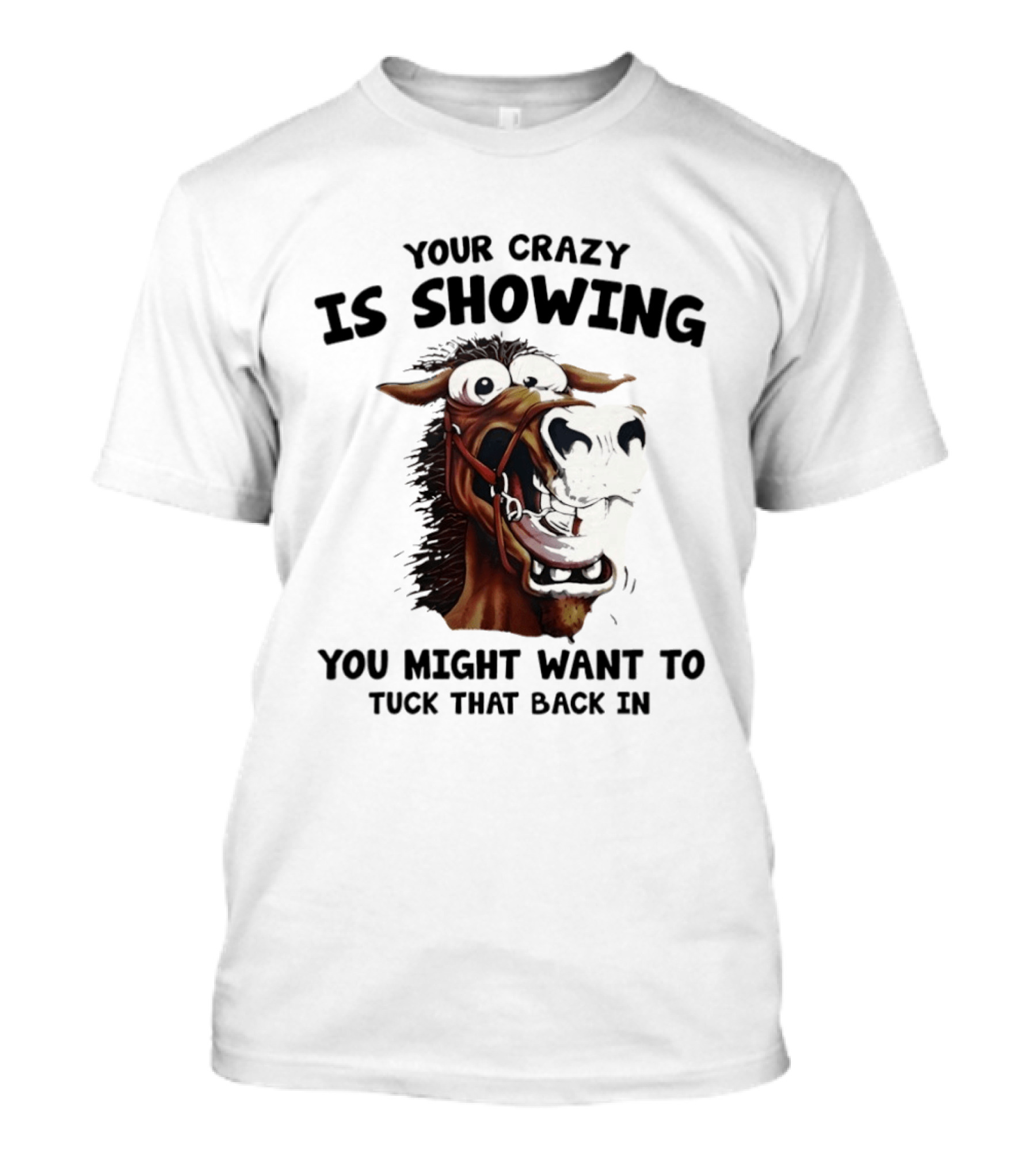 Your Crazy Is Showing You Might Want To Tuck That Back In Horse T-Shirt