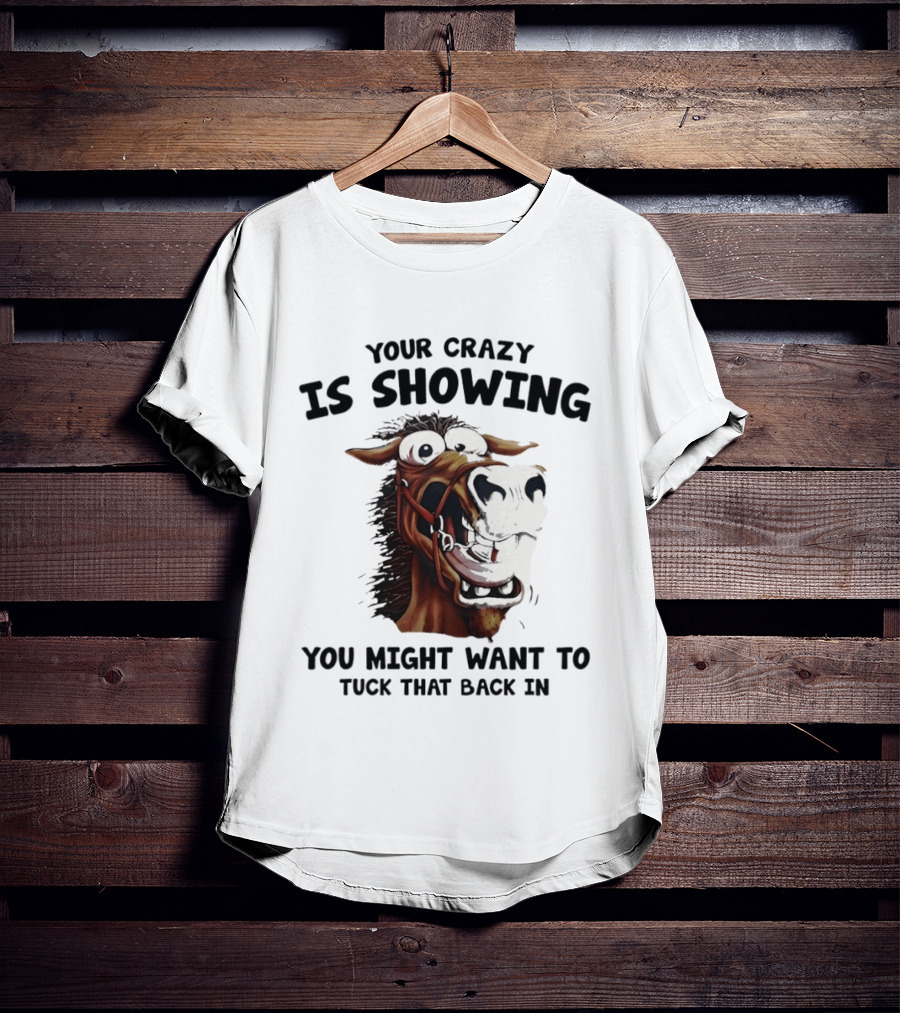 Your Crazy Is Showing You Might Want To Tuck That Back In Horse T-Shirt