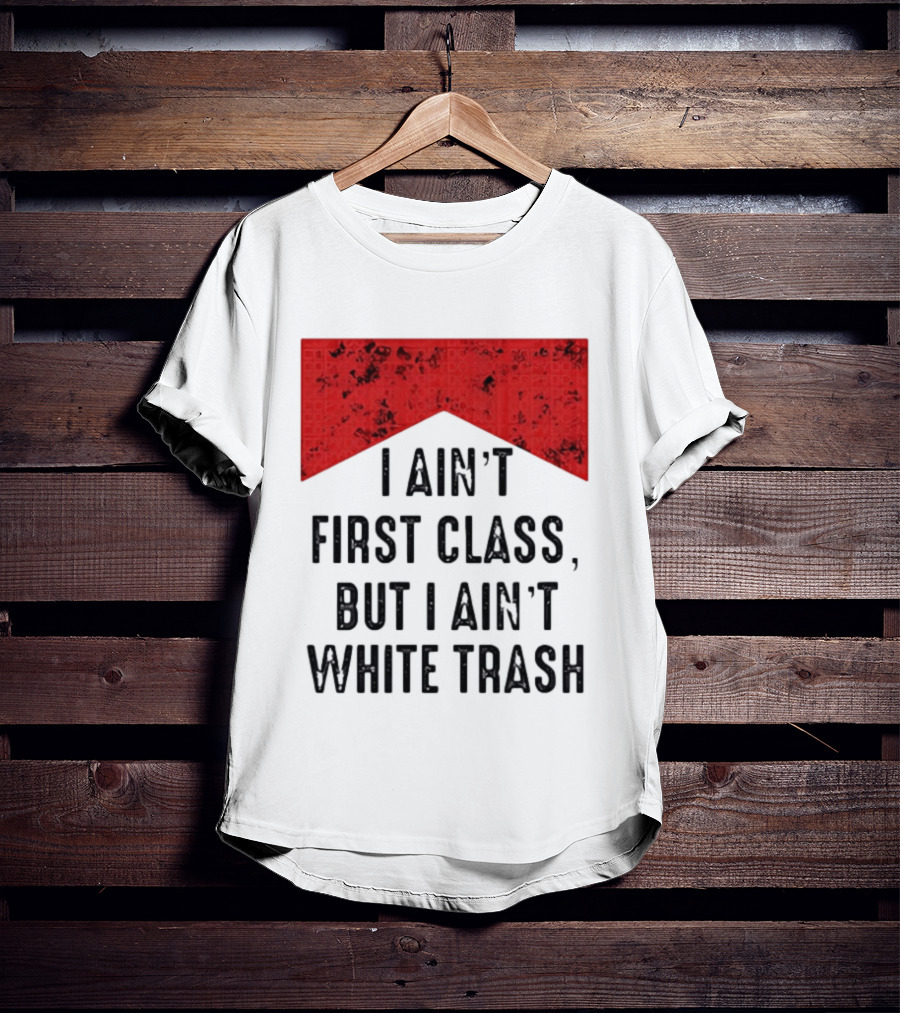 I Ain’t First Class But I Ain’t White Trash Marlboro T-Shirt