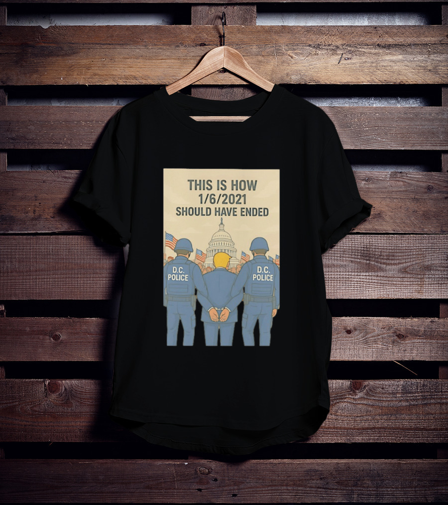 This Is How 1/6/2021 Should Have Ended DC Police Arrest Trump Capitol Background T-Shirt