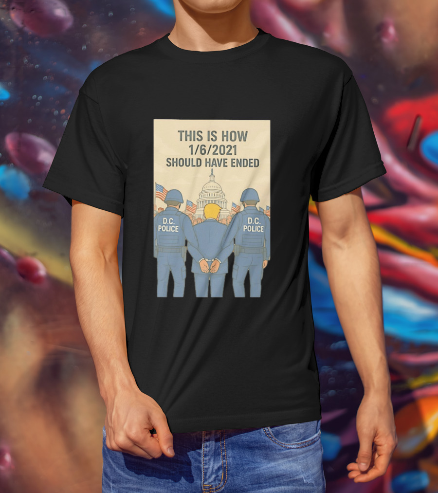 This Is How 1/6/2021 Should Have Ended DC Police Arrest Trump Capitol Background T-Shirt