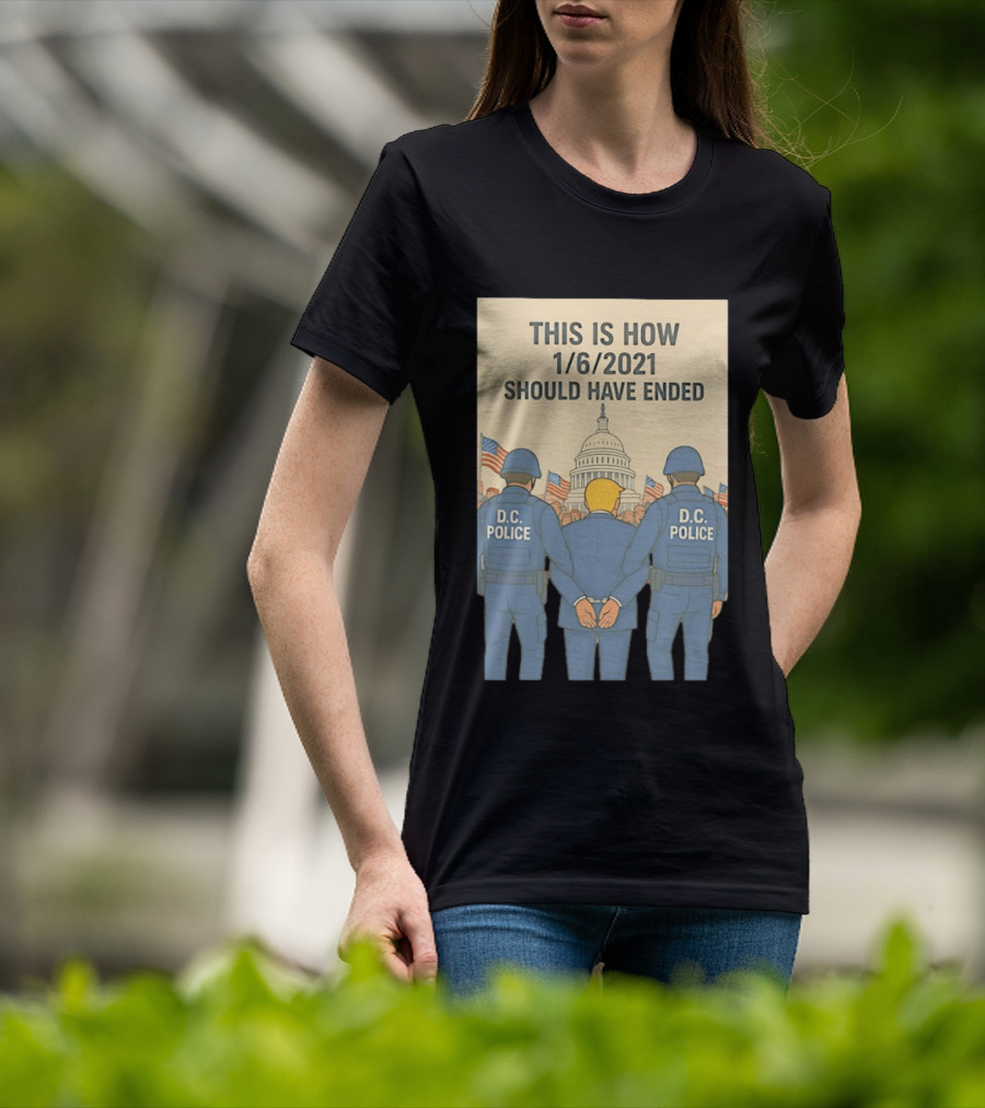 This Is How 1/6/2021 Should Have Ended DC Police Arrest Trump Capitol Background T-Shirt