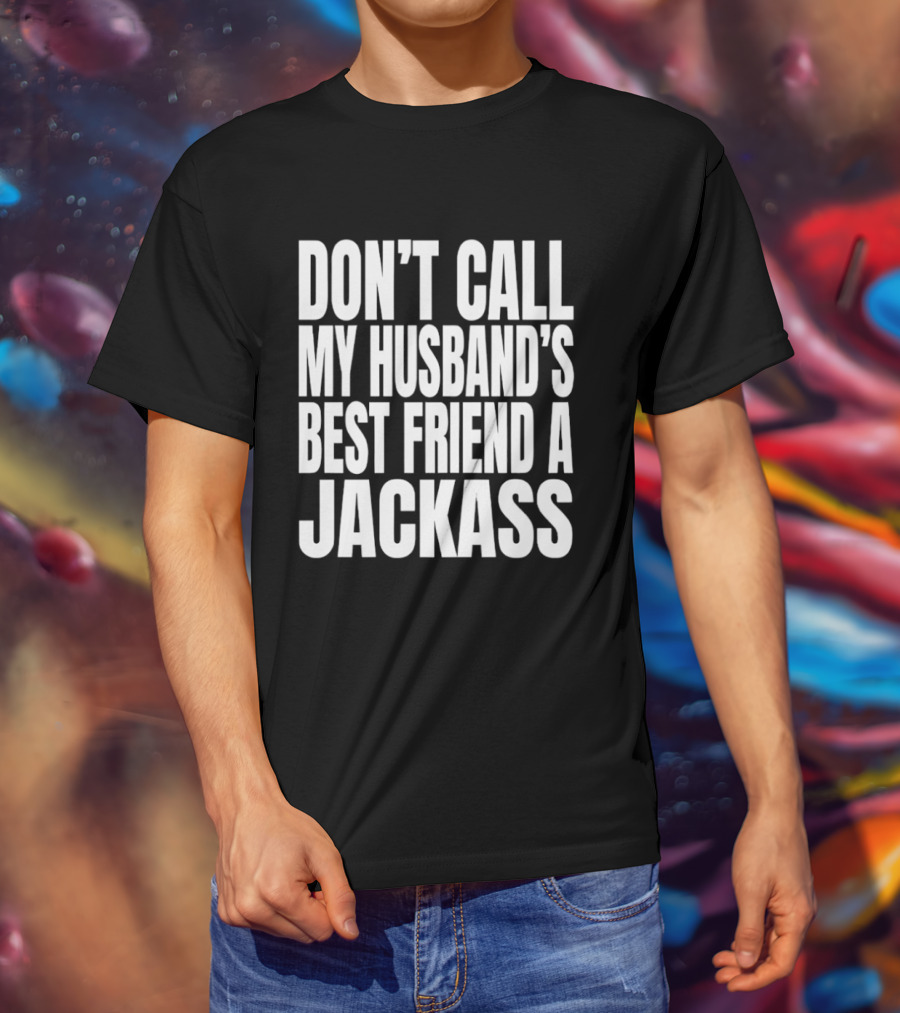 Don’t Call My Husband’s Best Friend A Jackass T-Shirt