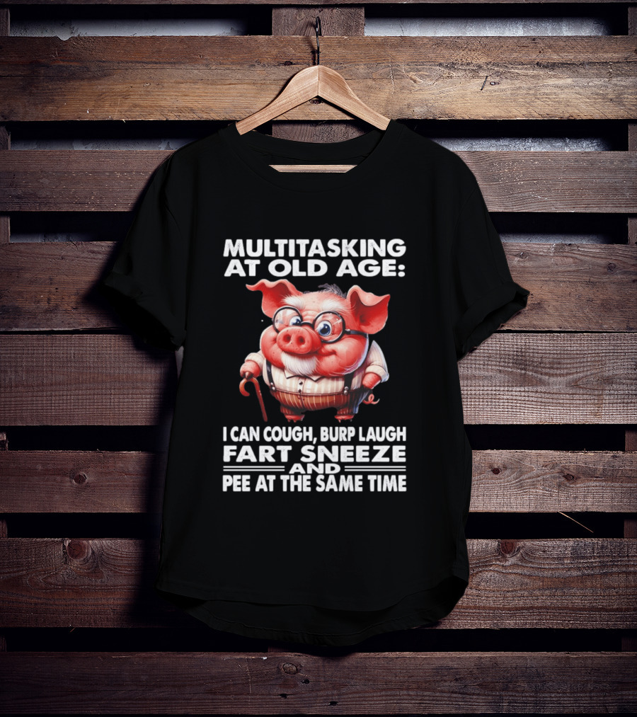 Multitasking At Old Age I Can Cough Burp Laugh Fart Sneeze And Pee At The Same Time Pig T-Shirt