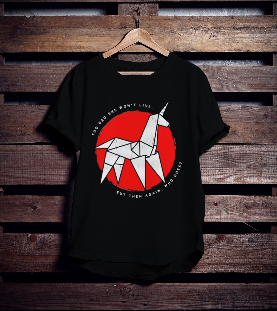 Unicorn Too Bad She Won't Live But Then Again Who Does T-Shirt