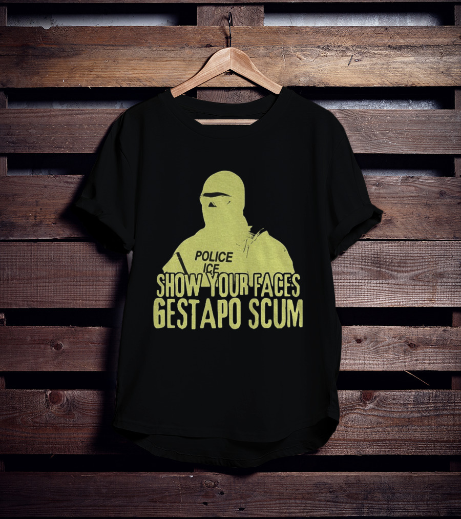 Show Your Faces Gestapo Scum Police ICE T-Shirt