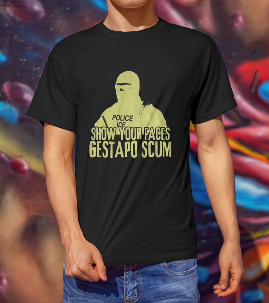Show Your Faces Gestapo Scum Police ICE T-Shirt