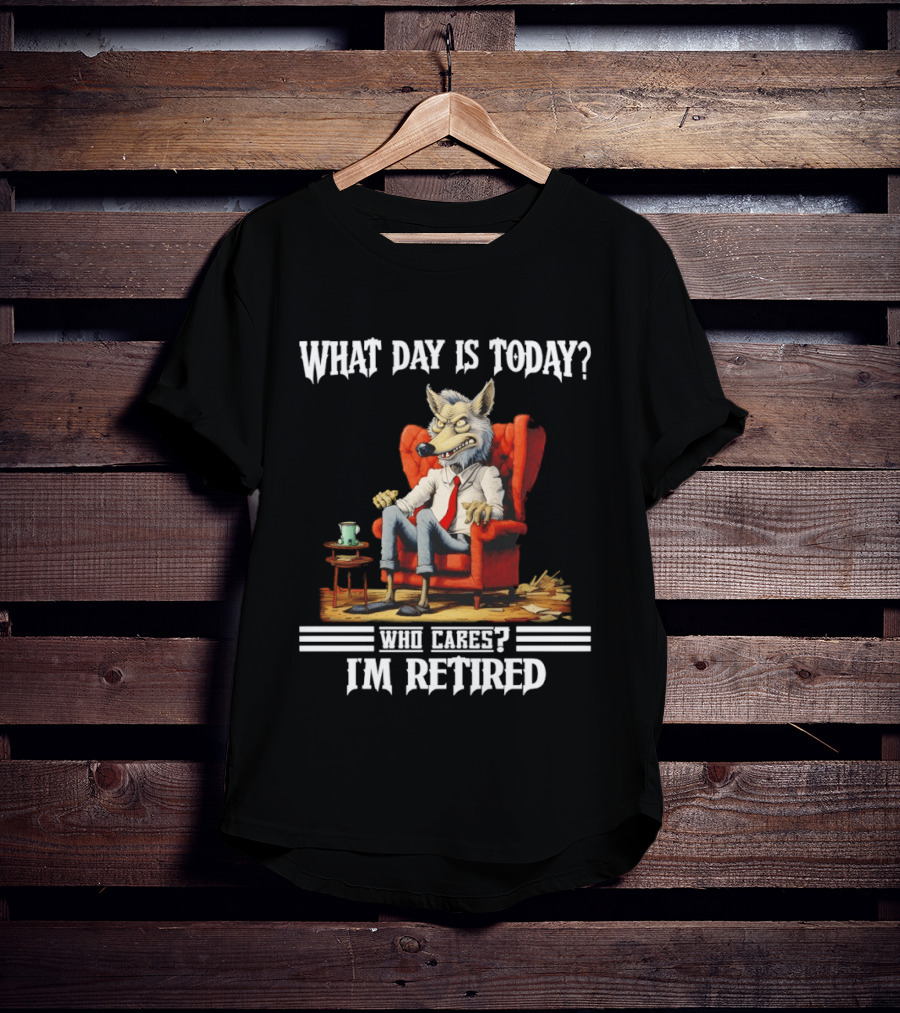 What Day Is Today Who Cares I'm Retired Wolf T-Shirt