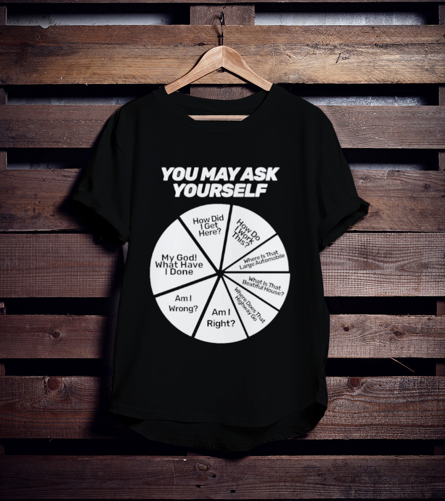 You May Ask Yourself Wheel My God What Have I Done How Did I Get Here Am I Wrong T-Shirt