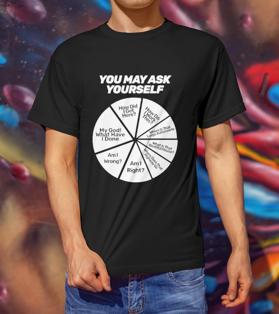 You May Ask Yourself Wheel My God What Have I Done How Did I Get Here Am I Wrong T-Shirt