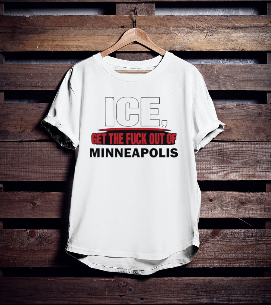 ICE Get The Fuck Out Of Minneapolis T-Shirt
